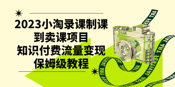 （7579期）2023小淘录课制课到卖课项目，知识付费流量变现保姆级教程-汇课新知资源网
