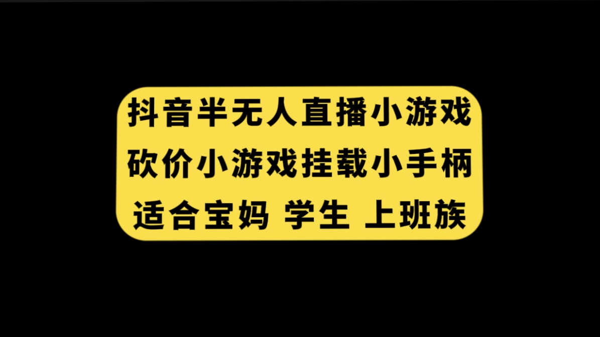 （7586期）抖音半无人直播砍价小游戏，挂载游戏小手柄， 适合宝妈 学生 上班族-汇课新知资源网