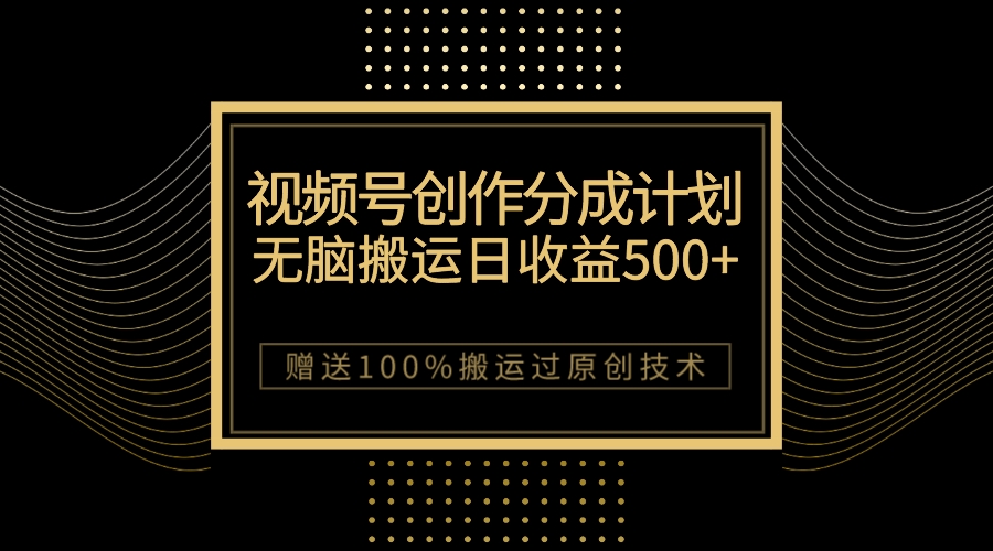 （7589期）最新视频号创作分成计划，无脑搬运一天收益500+，100%搬运过原创技巧-汇课新知资源网