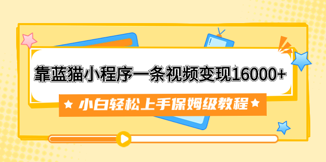 （7595期）靠蓝猫小程序一条视频变现16000+小白轻松上手保姆级教程（附166G资料素材）-汇课新知资源网