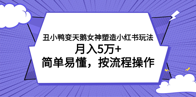 （7604期）丑小鸭变天鹅女神塑造小红书玩法，月入5万+，简单易懂，按流程操作-汇课新知资源网