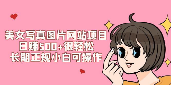 （7637期）美女写真图片网站项目日赚500+很轻松，长期正规小白可操作 (搭建教程+源码)-汇课新知资源网