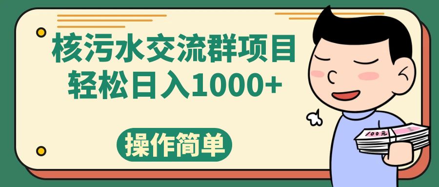 （7644期）核污水交流群项目，日入1000+-汇课新知资源网