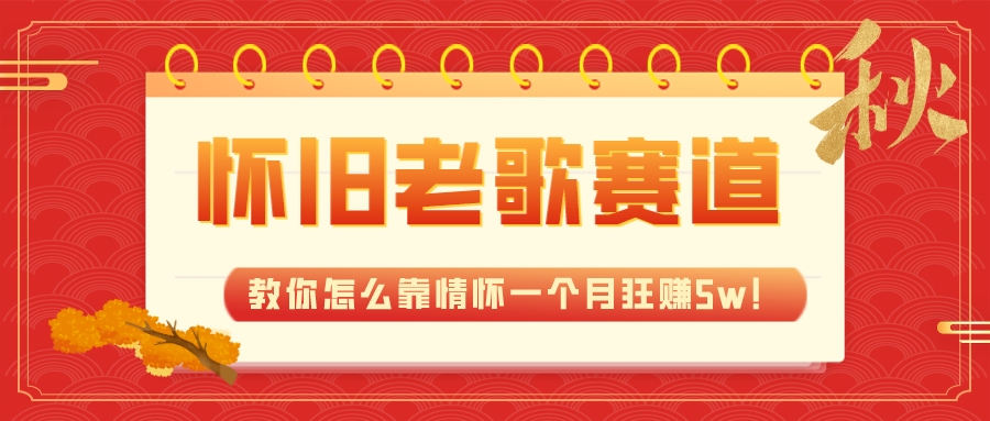 （7645期）全新蓝海，怀旧老歌赛道，教你怎么靠情怀一个月狂赚5w！-汇课新知资源网