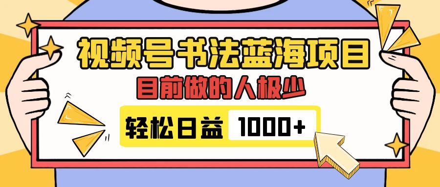 （7649期）视频号书法蓝海项目，目前做的人极少，流量可观，变现简单，日入1000+-汇课新知资源网