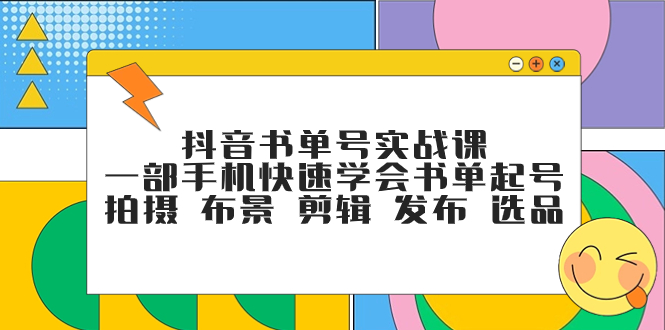 （7657期）抖音书单号实战课，一部手机快速学会书单起号 拍摄 布景 剪辑 发布 选品-汇课新知资源网