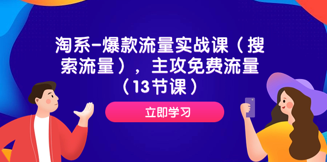 （7658期）淘系-爆款流量实战课（搜索流量），主攻免费流量（13节课）-汇课新知资源网