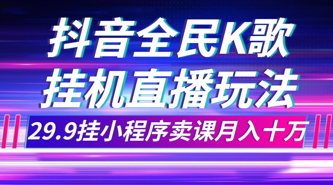 （7661期）抖音全民K歌直播不露脸玩法，29.9挂小程序卖课月入10万-汇课新知资源网