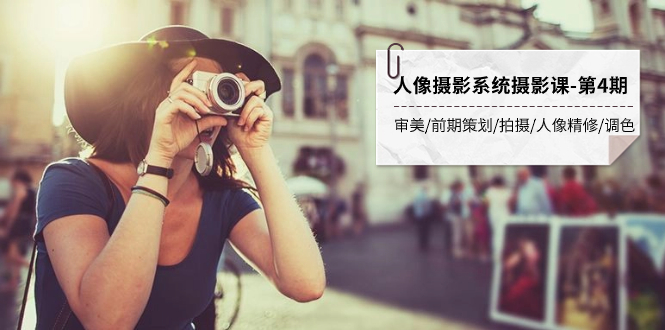 （7664期）人像摄影系统摄影课-第4期 审美·前期策划·拍摄·人像精修·调色 全程干货-汇课新知资源网