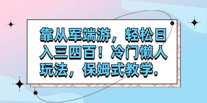 （7675期）靠从军端游，轻松日入三四百！冷门懒人玩法，保姆式教学.-汇课新知资源网