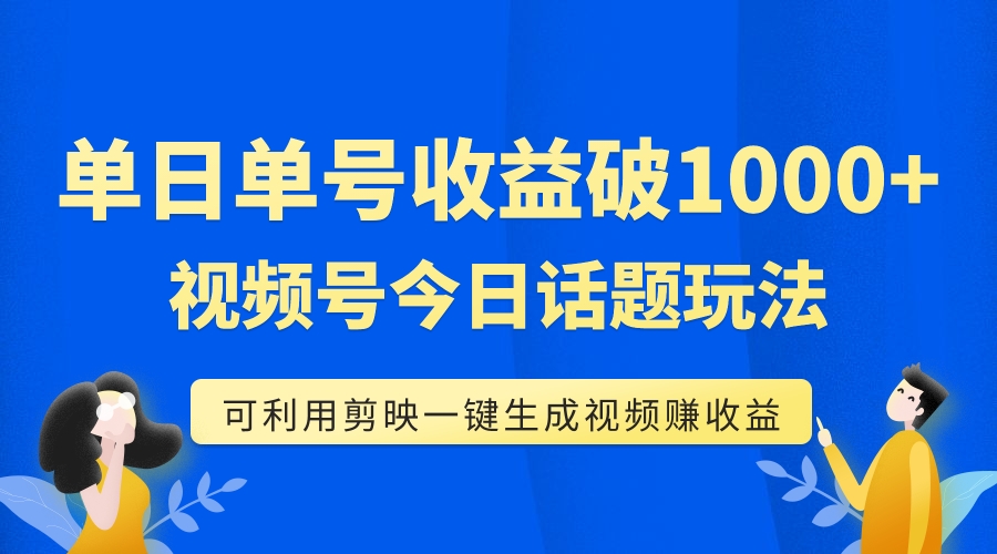 （7680期）单号单日收益1000+，视频号今日话题玩法，可利用剪映一键生成视频-汇课新知资源网
