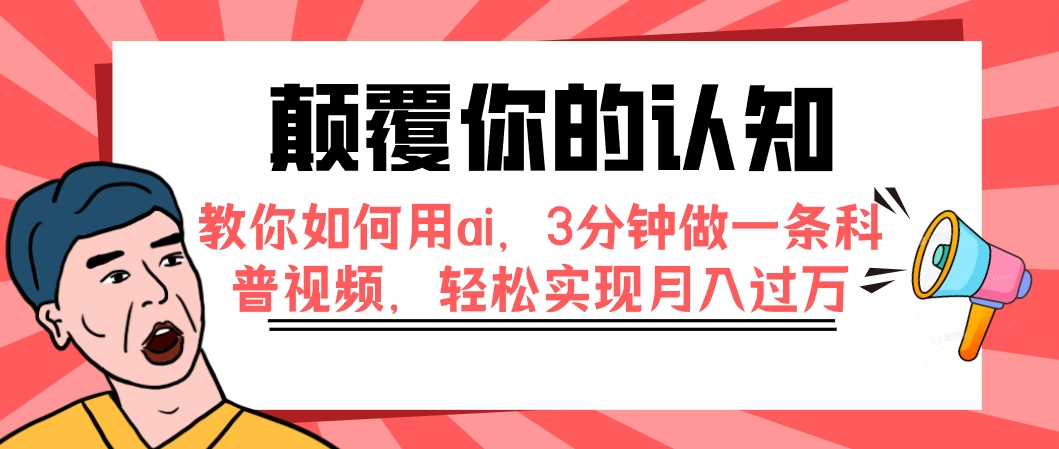 （7681期）颠覆你的认知，教你如何用ai，3分钟做一条科普视频，轻松实现月入过万-汇课新知资源网