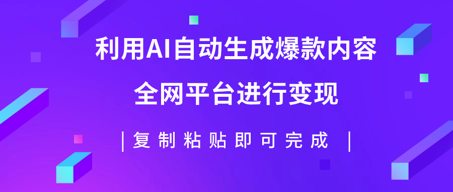 （7682期）利用AI批量生产出爆款内容，全平台进行变现，复制粘贴日入500+-汇课新知资源网