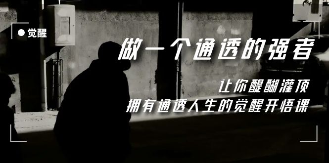 （7696期）觉醒-做一个通透强者，让你醍醐灌顶，拥有通透人生，掌握强大的秘密-汇课新知资源网