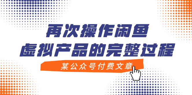 （7699期）某公众号付费文章，再次操作闲鱼虚拟产品的完整过程-汇课新知资源网
