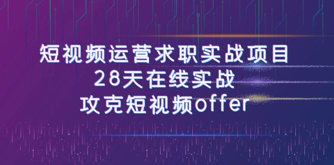 （7705期）短视频运-营求职实战项目，28天在线实战，攻克短视频offer（46节课）-汇课新知资源网