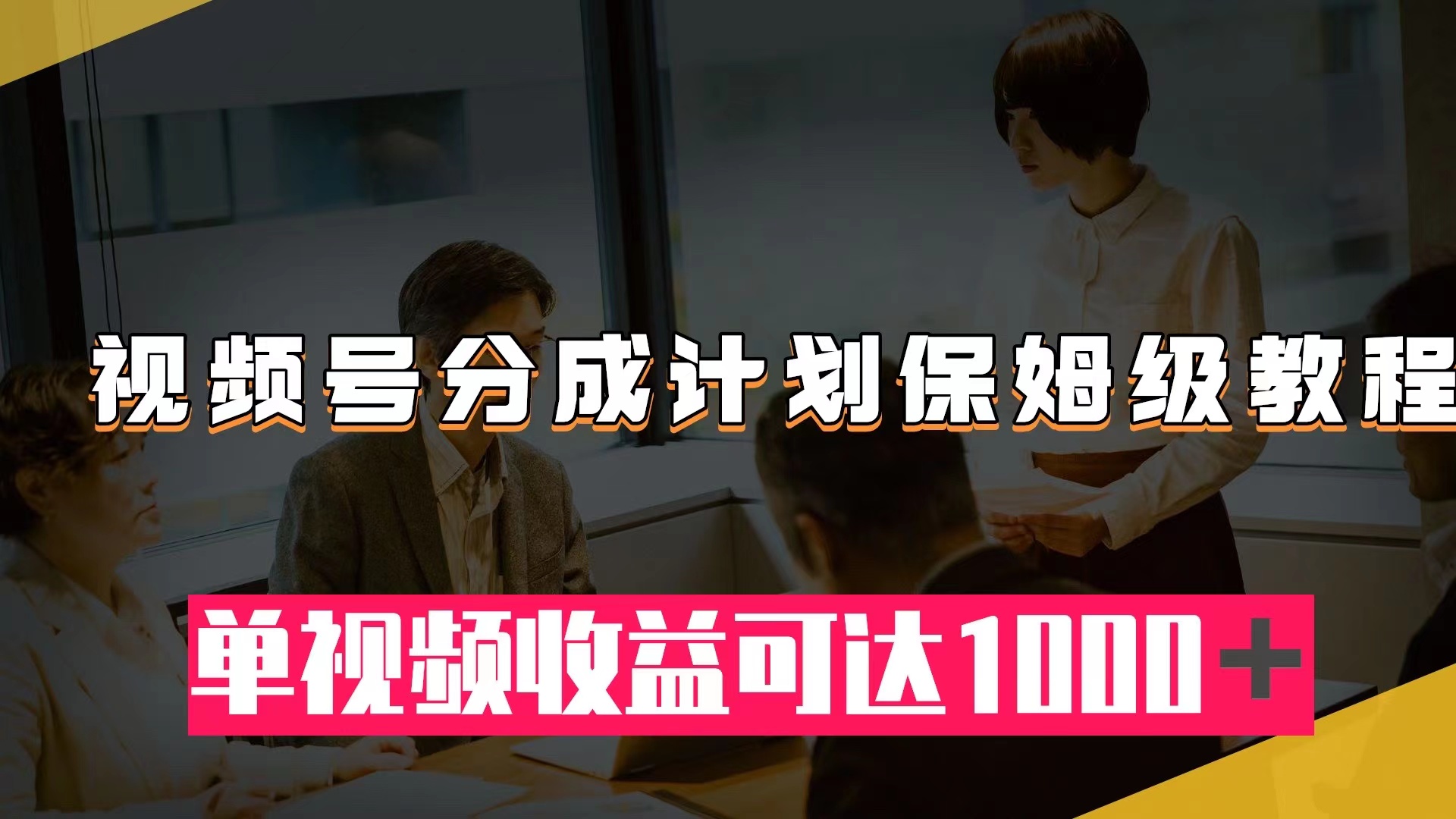 （7734期）视频号分成计划保姆级教程：从开通收益到作品制作，单视频收益可达1000＋-汇课新知资源网