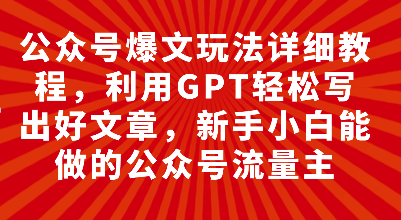 （7746期）公众号爆文玩法详细教程，利用GPT轻松写出好文章，新手小白能做的公众号…-汇课新知资源网
