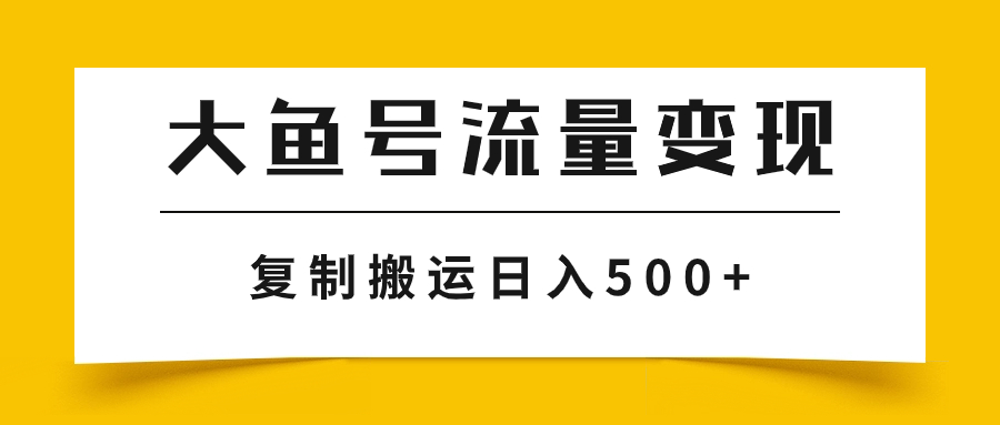（7747期）大鱼号流量变现玩法，播放量越高收益越高，无脑搬运复制日入500+-汇课新知资源网