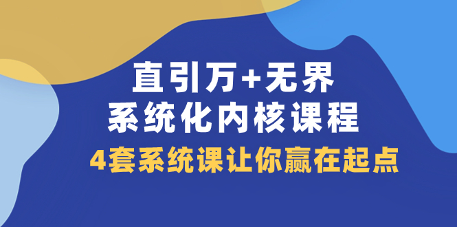 （7754期）直引 万+无界·系统化内核课程，4套系统课让你赢在起点（60节课）-汇课新知资源网