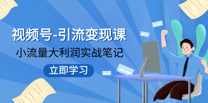 （7758期）视频号-引流变现课：小流量大利润实战笔记  冲破传统思维 重塑品牌格局!-汇课新知资源网