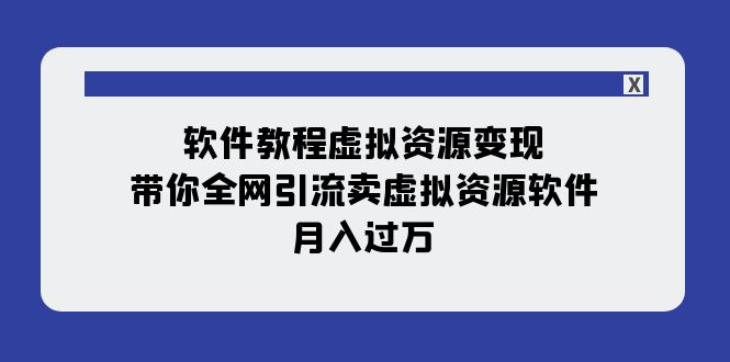 （7768期）软件教程虚拟资源变现：带你全网引流卖虚拟资源软件，月入过万（11节课）-汇课新知资源网