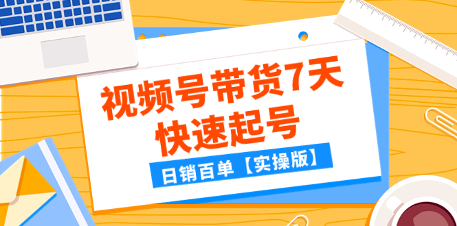 （7774期）某公众号付费文章：视频号带货7天快速起号，日销百单【实操版】-汇课新知资源网