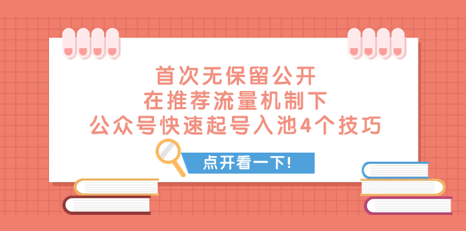 （7781期）某付费文章 首次无保留公开 在推荐流量机制下 公众号快速起号入池的4个技巧-汇课新知资源网