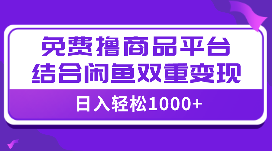 （7790期）【全网首发】日入1000＋免费撸商品平台+闲鱼双平台硬核变现，小白轻松上手-汇课新知资源网