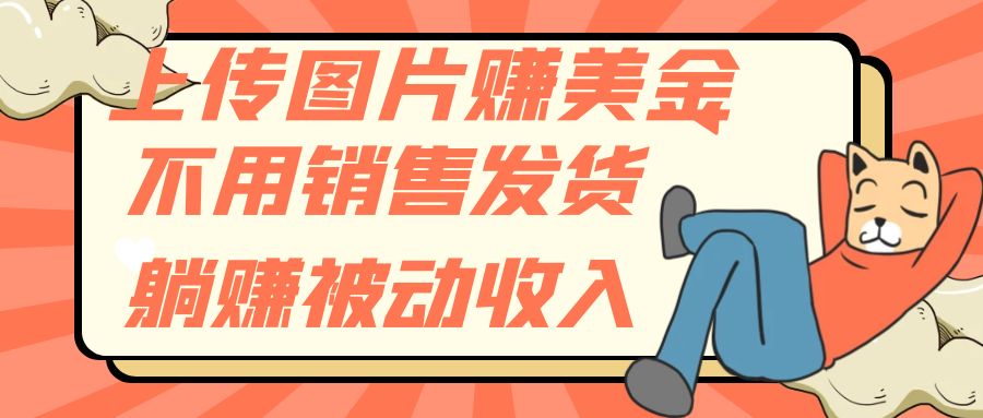 （7812期）上传图片赚美金，不用销售发货躺赚被动收入-汇课新知资源网