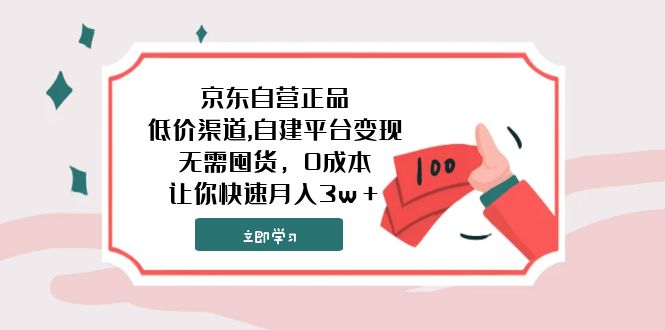 （7824期）京东自营正品,低价渠道,自建平台变现，无需囤货，0成本，让你快速月入3w＋-汇课新知资源网