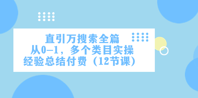 （7828期）直引万·搜索全篇，从0-1，多个类目实操经验总结付费（12节课）-汇课新知资源网