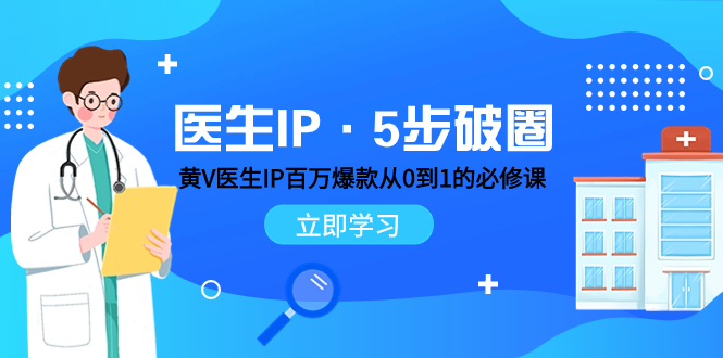 （7836期）医生IP·5步破圈：黄V医生IP百万爆款从0到1的必修课 学习内容运营的底层…-汇课新知资源网