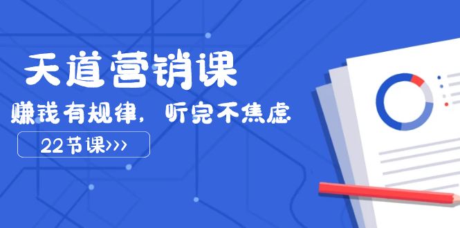 （7848期）天道-营销课2023，赚钱有规律，听完不焦虑（22节课）-汇课新知资源网