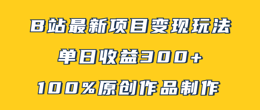 （7859期）B站最新变现项目玩法，100%原创作品轻松制作，矩阵操作单日收益300+-汇课新知资源网