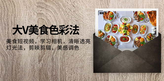（7862期）大V-美食色彩法，美食短视频 学习相机 清晰透亮灯光法 剪映剪辑 美感调色-汇课新知资源网