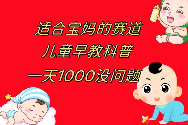 （7891期）儿童早教科普，一单29.9–49.9，一天1000问题不大-汇课新知资源网