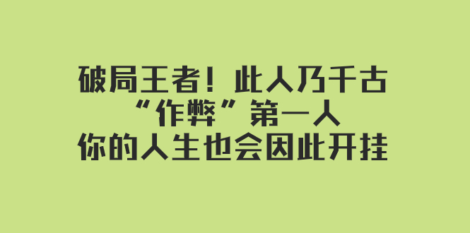 （7902期）某付费文章：破局王者！此人乃千古“作弊”第一人，你的人生也会因此开挂-汇课新知资源网