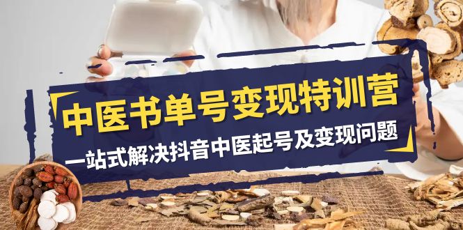 （7926期）中医-书单号变现特训营，一站式解决抖音中医起号及变现问题（14节课）-汇课新知资源网