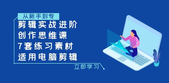 （7927期）剪辑实战进阶+创作思维课+7套练习素材-适用电脑剪辑-汇课新知资源网