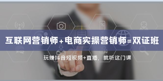 （7929期）互联网·营销师+电商实操营销师=双 证 班：玩赚抖音短视频+直播 就听这门课-汇课新知资源网