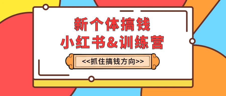 （7937期）新个体·搞钱-小红书训练营：实战落地运营方法，抓住搞钱方向，每月多搞2w+-汇课新知资源网