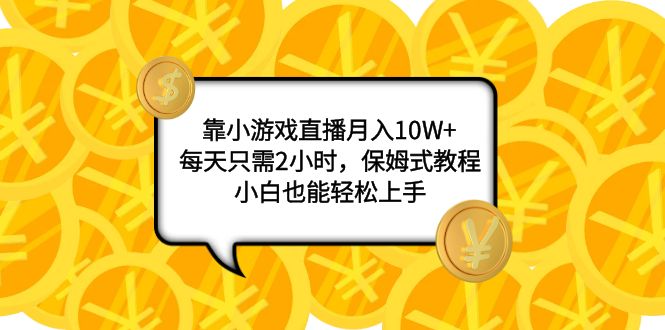 （7940期）靠小游戏直播月入10W+，每天只需2小时，保姆式教程，小白也能轻松上手-汇课新知资源网