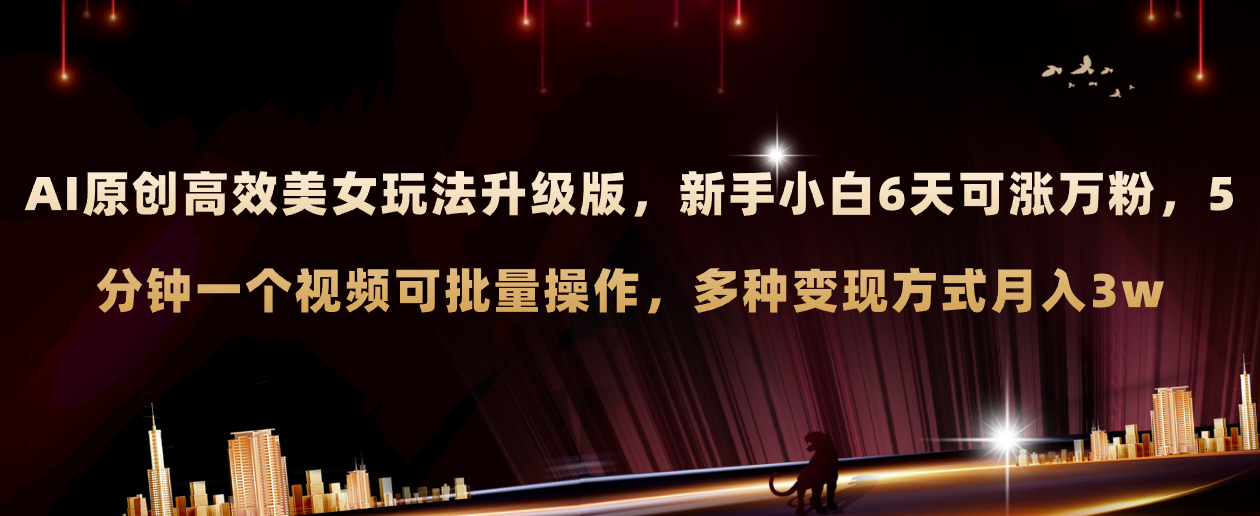 （8040期）AI原创美女玩法升级版 新手6天涨万粉 5分钟制作视频可批量，多种变现月入3w-汇课新知资源网