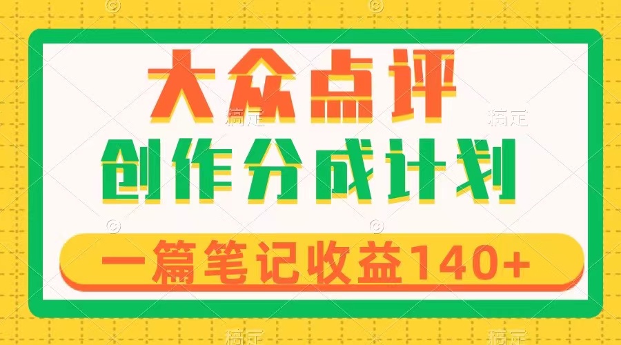（8075期）大众点评创作分成，一篇笔记收益140+，新风口第一波，作品制作简单-汇课新知资源网