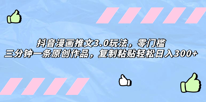 （8085期）抖音漫画推文3.0玩法，零门槛，三分钟一条原创作品，复制粘贴轻松日入300+-汇课新知资源网