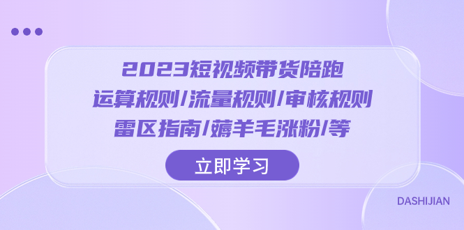 （8092期）2023短视频·带货陪跑：运算规则/流量规则/审核规则/雷区指南/薅羊毛涨粉..-汇课新知资源网