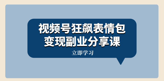 （8103期）视频号狂飙表情包变现副业分享课，一条龙玩法分享给你（附素材资源）-汇课新知资源网