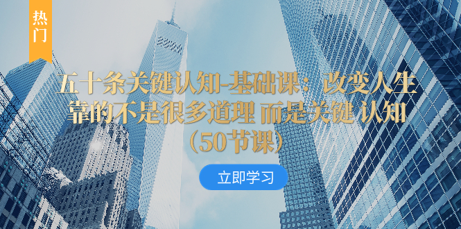（8106期）五十条关键认知-基础课：改变人生靠的不是很多道理 而是关键 认知（50节…-汇课新知资源网