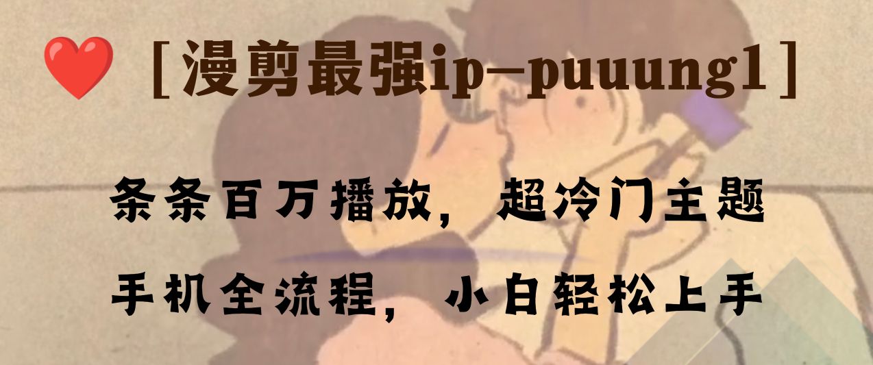 （8125期）条条百万播放，漫剪最强冷门ip-puuung1，手机全流程，小白轻松学会！-汇课新知资源网